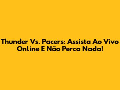 Thunder Vs. Pacers: Assista Ao Vivo Online E Não Perca Nada!