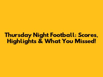Thursday Night Football: Scores, Highlights & What You Missed!