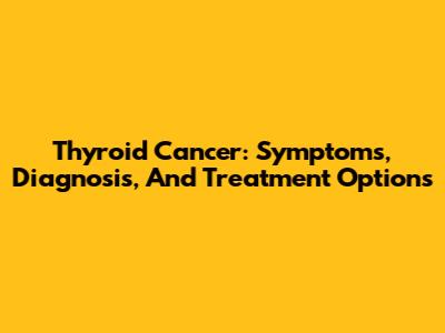 Thyroid Cancer: Symptoms, Diagnosis, And Treatment Options