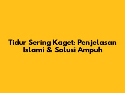 Tidur Sering Kaget: Penjelasan Islami & Solusi Ampuh