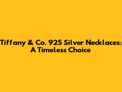 Tiffany & Co. 925 Silver Necklaces: A Timeless Choice