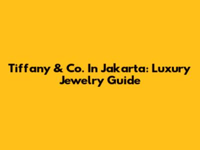 Tiffany & Co. In Jakarta: Luxury Jewelry Guide