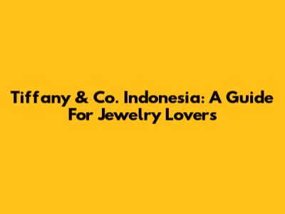 Tiffany & Co. Indonesia: A Guide For Jewelry Lovers