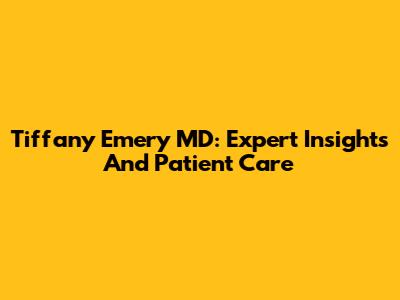 Tiffany Emery MD: Expert Insights And Patient Care