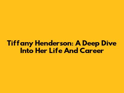 Tiffany Henderson: A Deep Dive Into Her Life And Career