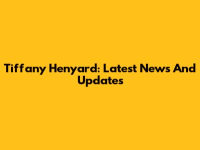 Tiffany Henyard: Latest News And Updates