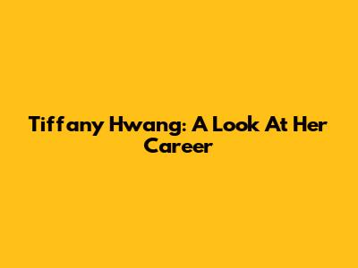 Tiffany Hwang: A Look At Her Career