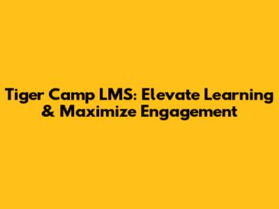 Tiger Camp LMS: Elevate Learning & Maximize Engagement