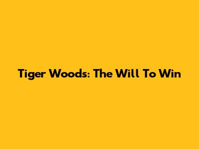Tiger Woods: The Will To Win