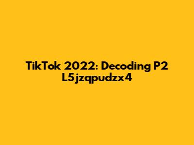 TikTok 2022: Decoding P2 L5jzqpudzx4