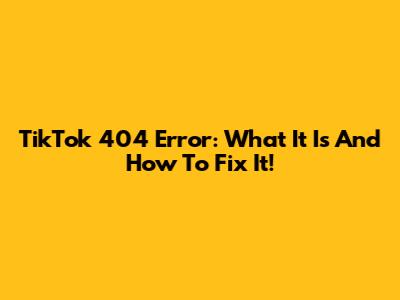 TikTok 404 Error: What It Is And How To Fix It!