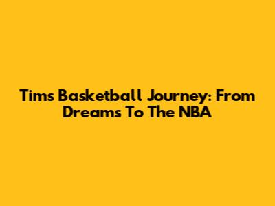 Tim's Basketball Journey: From Dreams To The NBA