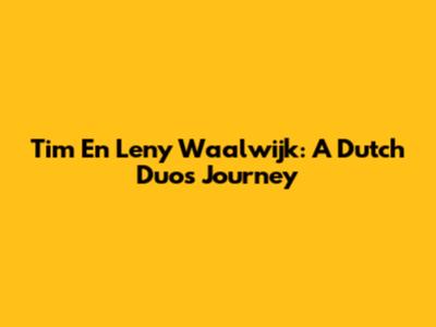 Tim En Leny Waalwijk: A Dutch Duo's Journey