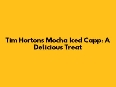 Tim Hortons Mocha Iced Capp: A Delicious Treat