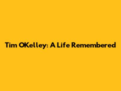 Tim O'Kelley: A Life Remembered
