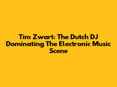 Tim Zwart: The Dutch DJ Dominating The Electronic Music Scene
