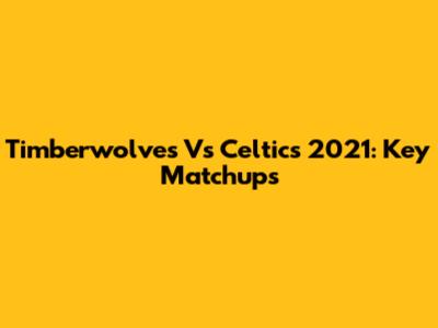 Timberwolves Vs Celtics 2021: Key Matchups