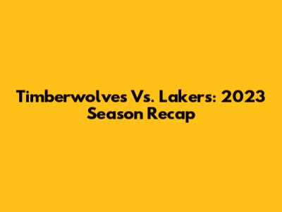 Timberwolves Vs. Lakers: 2023 Season Recap