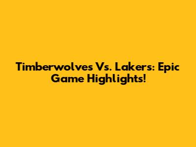 Timberwolves Vs. Lakers: Epic Game Highlights!