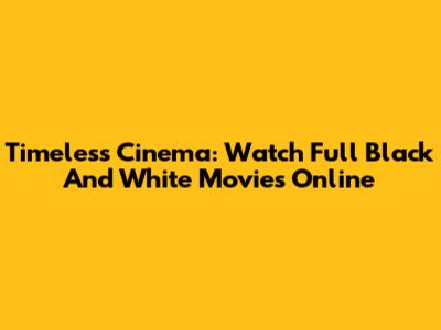Timeless Cinema: Watch Full Black And White Movies Online