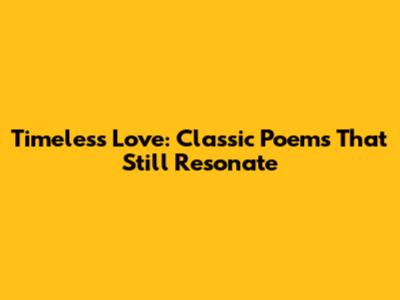 Timeless Love: Classic Poems That Still Resonate