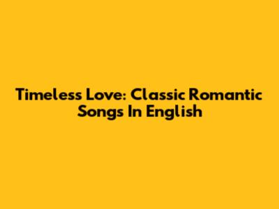 Timeless Love: Classic Romantic Songs In English