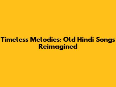 Timeless Melodies: Old Hindi Songs Reimagined