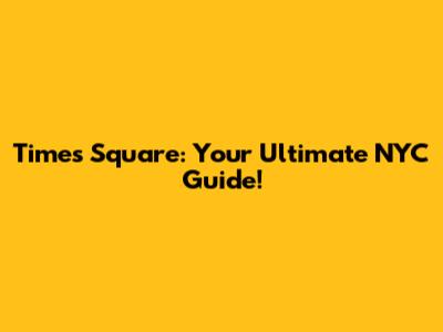 Times Square: Your Ultimate NYC Guide!