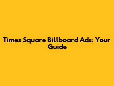 Times Square Billboard Ads: Your Guide