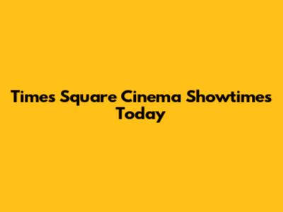 Times Square Cinema Showtimes Today