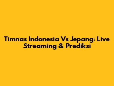 Timnas Indonesia Vs Jepang: Live Streaming & Prediksi