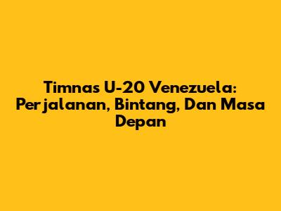 Timnas U-20 Venezuela: Perjalanan, Bintang, Dan Masa Depan