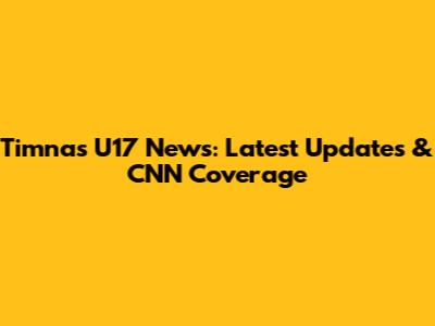 Timnas U17 News: Latest Updates & CNN Coverage