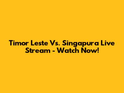 Timor Leste Vs. Singapura Live Stream - Watch Now!