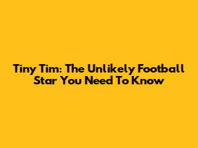 Tiny Tim: The Unlikely Football Star You Need To Know