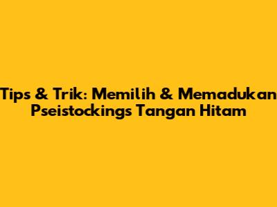 Tips & Trik: Memilih & Memadukan Pseistockings Tangan Hitam