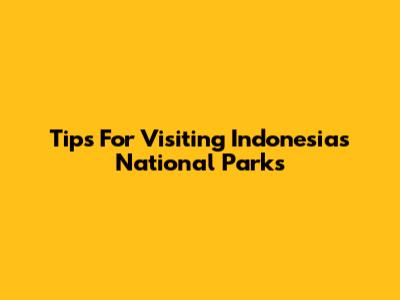 Tips For Visiting Indonesia's National Parks