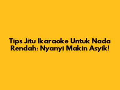 Tips Jitu Ikaraoke Untuk Nada Rendah: Nyanyi Makin Asyik!