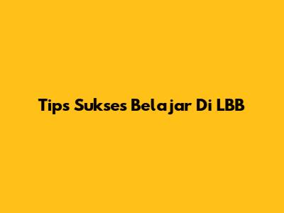 Tips Sukses Belajar Di LBB
