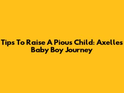 Tips To Raise A Pious Child: Axelle's Baby Boy Journey