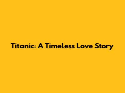 Titanic: A Timeless Love Story