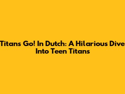 Titans Go! In Dutch: A Hilarious Dive Into Teen Titans