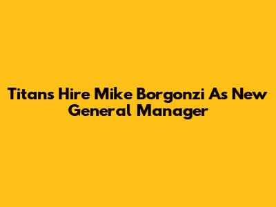 Titans Hire Mike Borgonzi As New General Manager