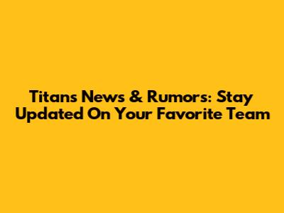 Titans News & Rumors: Stay Updated On Your Favorite Team
