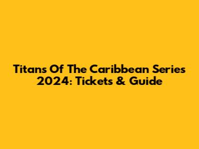 Titans Of The Caribbean Series 2024: Tickets & Guide