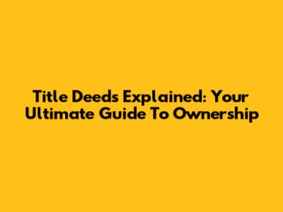 Title Deeds Explained: Your Ultimate Guide To Ownership