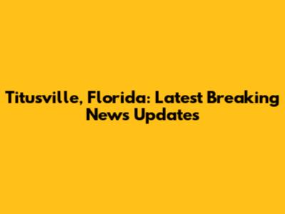 Titusville, Florida: Latest Breaking News Updates