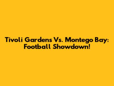 Tivoli Gardens Vs. Montego Bay: Football Showdown!