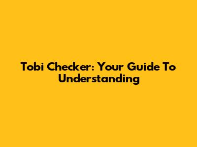 Tobi Checker: Your Guide To Understanding