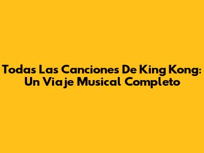 Todas Las Canciones De King Kong: Un Viaje Musical Completo